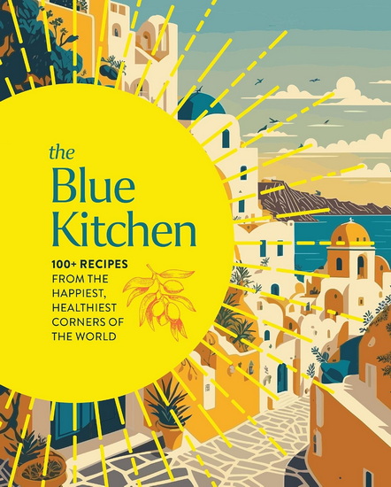 The Blue Kitchen: 100+ Recipes from the Happiest, Healthiest Corners of the World - COLLECTIF
