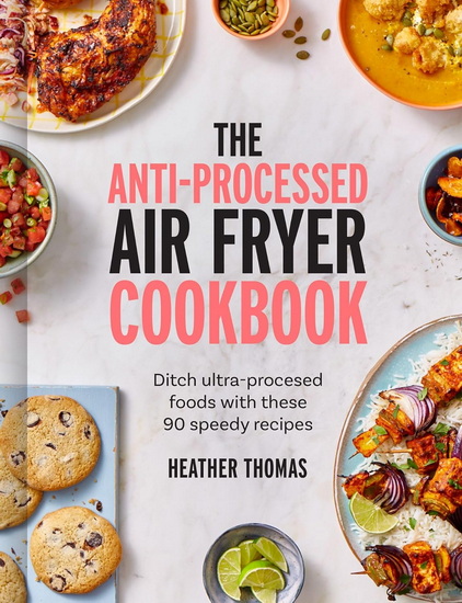 The Anti-Processed Air Fryer Cookbook: Ditch ultra-processed food with these 90 speedy recipes - HEATHER THOMAS