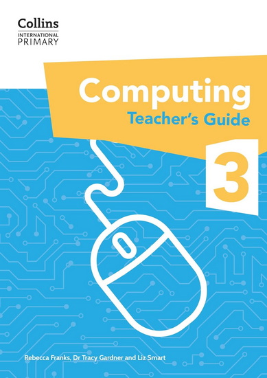 Collins International Primary Computing – International Primary Computing Teacher’s Guide: Stage 3 - TRACY GARDNER - LIZ SMART