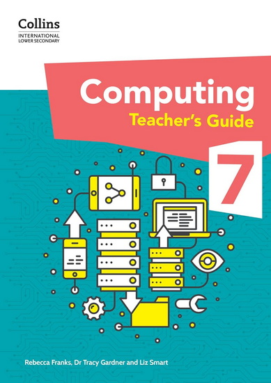 Collins International Lower Secondary Computing – International Lower Secondary Computing Teacher’s Guide: Stage 7 - TRACY GARDNER - LIZ SMART
