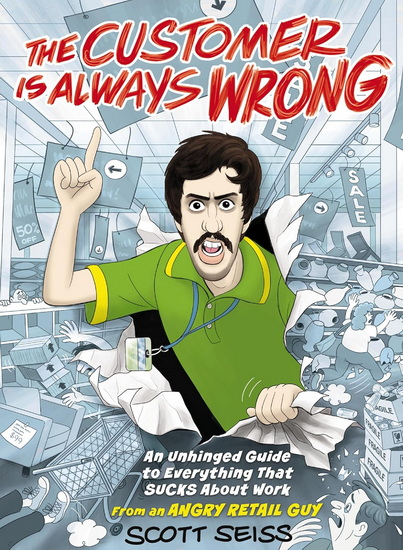 The Customer Is Always Wrong: An Unhinged Guide to Everything That Sucks About Work (from an Angry Retail Guy) - SCOTT SEISS