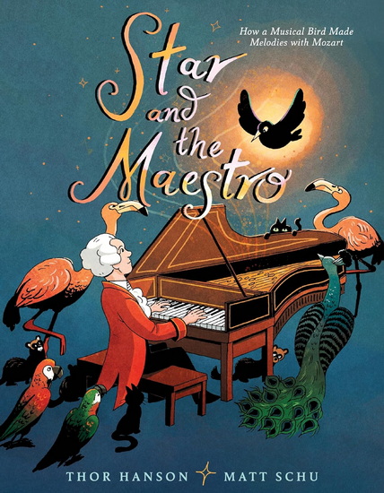 Star and the Maestro: How a Musical Bird Made Melodies with Mozart - THOR HANSON - MATT SCHU