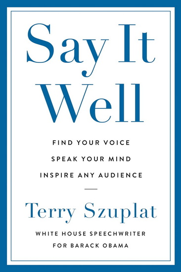 Say It Well: Find Your Voice, Speak Your Mind, Inspire Any Audience - TERRY SZUPLAT