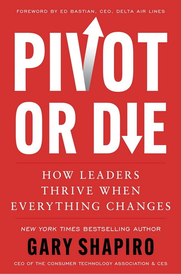 Pivot or Die: How Leaders Thrive When Everything Changes - GARY SHAPIRO