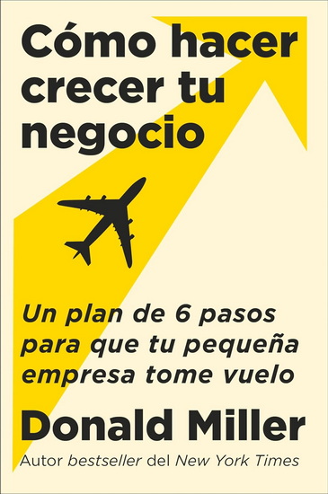 How to Grow Your Small Business \ Cómo hacer crecer tu negocio (Spanish edition): Un plan de 6 pasos para que tu pequeña empresa tome vuelo - DONALD MILLER - CARLOS MANUEL ALVAREZ