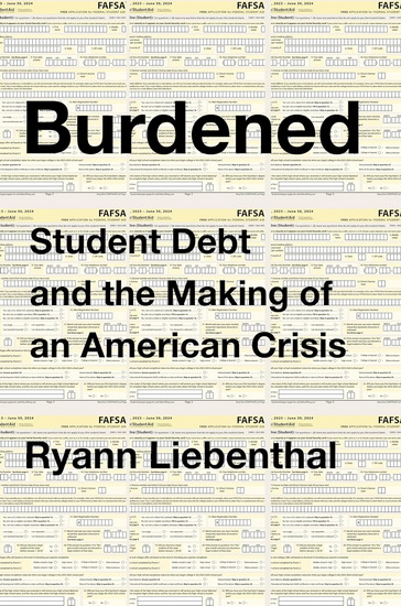 Burdened: Student Debt and the Making of an American Crisis - RYANN LIEBENTHAL