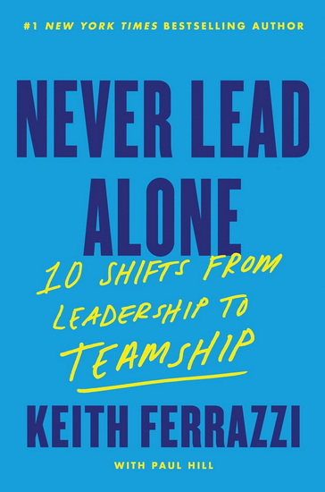Never Lead Alone: 10 Shifts from Leadership to Teamship - KEITH FERRAZZI
