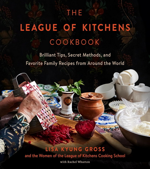 The League of Kitchens Cookbook: Brilliant Tips, Secret Methods & Favorite Family Recipes from Around the World - LISA KYUNG GROSS