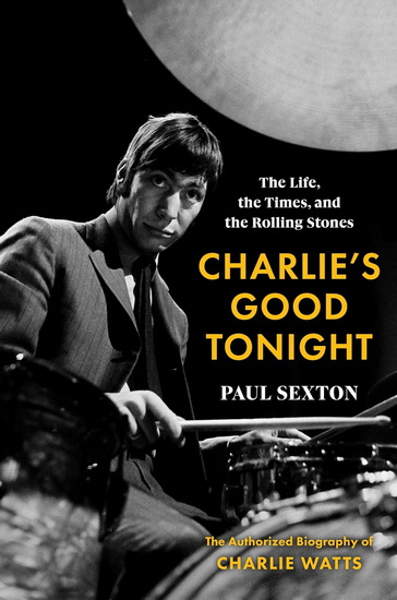 Charlie&#39;s Good Tonight: The Life, the Times, and the Rolling Stones: The Authorized Biography of Charlie Watts - PAUL SEXTON