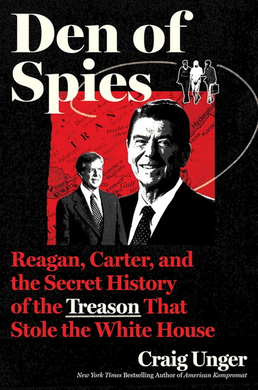 Den of Spies: Reagan, Carter, and the Secret History of the Treason That Stole the White House - CRAIG UNGER
