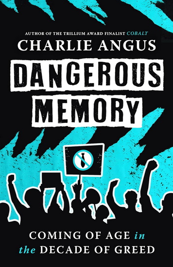 Dangerous Memory: Coming of Age in the Decade of Greed - CHARLIE ANGUS