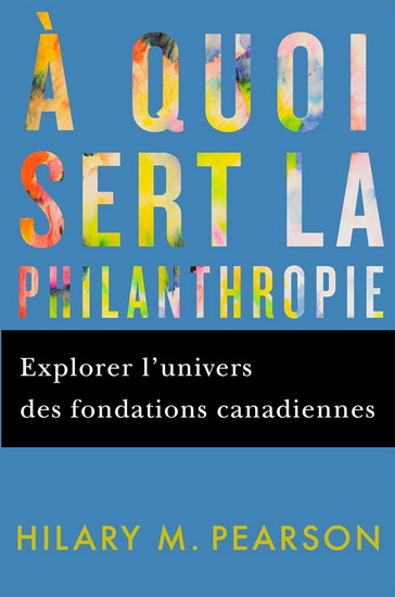 À quoi sert la philanthropie: Explorer l&#39;univers des fondations canadiennes - HILARY M PEARSON - GEORGE TOMBS