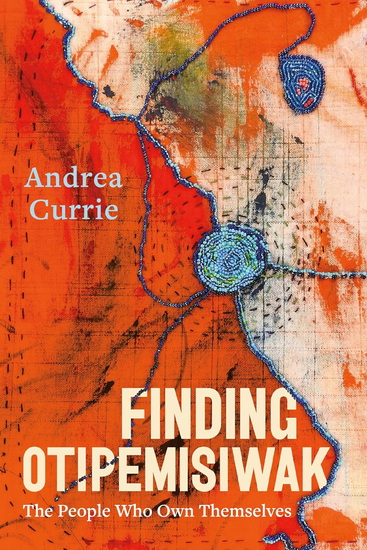 Finding Otipemisiwak: The People Who Own Themselves - ANDREA CURRIE