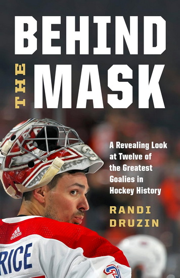 Behind the Mask: A Revealing Look at Twelve of the Greatest Goalies in Hockey History - RANDI DRUZIN