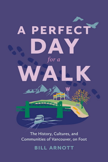 A Perfect Day for a Walk: The History, Cultures, and Communities of Vancouver, on Foot - BILL ARNOTT