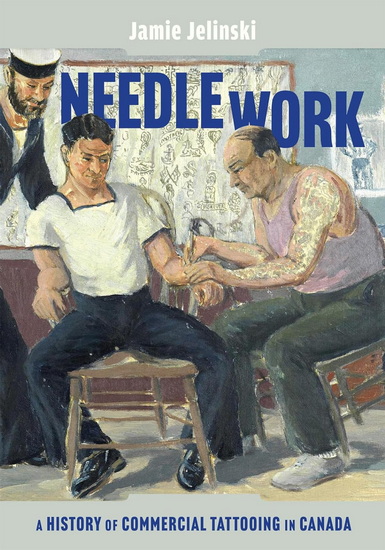 Needle Work: A History of Commercial Tattooing in Canada - JAMIE JELINSKI