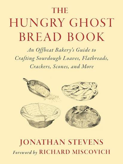 The Hungry Ghost Bread Book: An Offbeat Bakery&#39;s Guide to Crafting Sourdough Loaves, Flatbreads, Crackers, Scones, and More - JONATHAN STEVENS