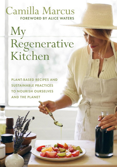 My Regenerative Kitchen: Plant-Based Recipes and Sustainable Practices to Nourish Ourselves and the Planet - CAMILLA MARCUS