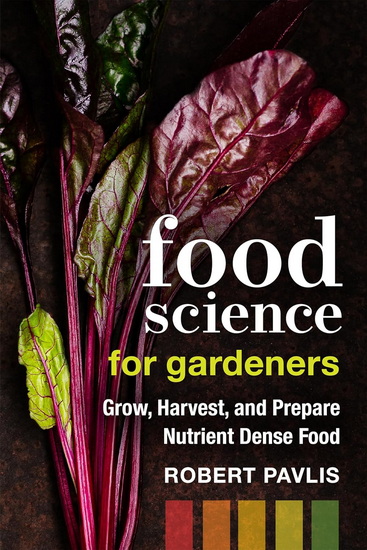 Food Science for Gardeners: Grow, Harvest, and Prepare Nutrient Dense Foods - ROBERT PAVLIS