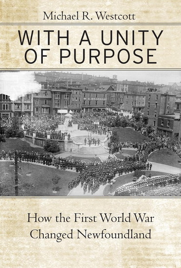 With a Unity of Purpose: How the First World War Changed Newfoundland - MICHAEL R WESTCOTT