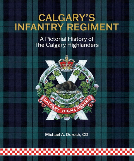 Calgary's Infantry Regiment: A Pictorial History of The Calgary Highlanders - MICHAEL A DOROSH