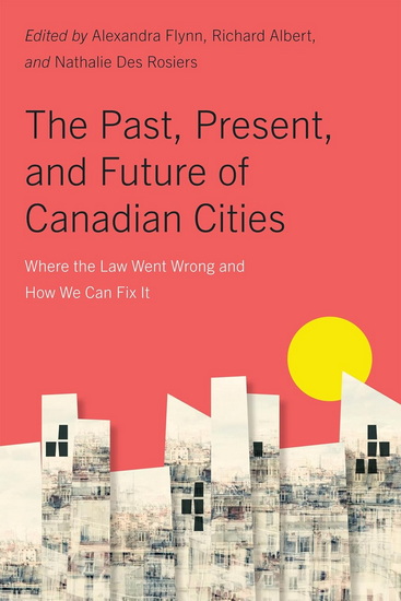 The Past, Present, and Future of Canadian Cities: Where the Law Went Wrong and How We Can Fix It - ALEXANDRA FLYNN - RICHARD ALBERT