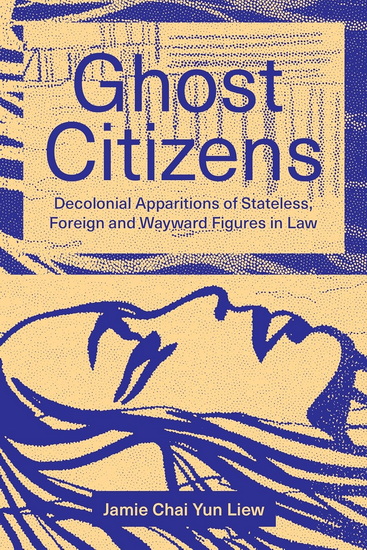 Ghost Citizens: Decolonial Apparitions of Stateless, Foreign and Wayward Figures in Law - JAMIE CHAI YUN LIEW