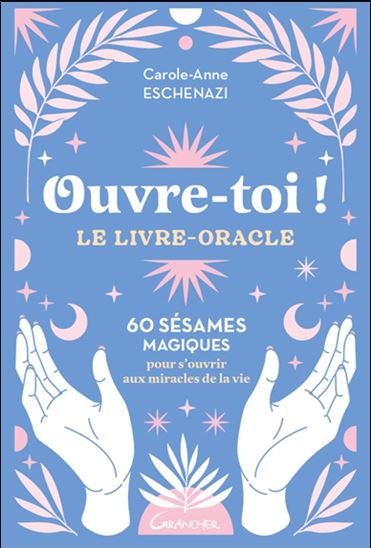 Ouvre-toi ! : le livre-oracle : 60 sésames magiques pour s&#39;ouvrir aux miracles de la vie - CAROLE-ANNE ESCHENAZI