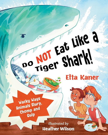 Do NOT Eat Like a Tiger Shark!: Wacky Ways Animals Slurp, Chomp and Gulp - ETTA KANER - HEATHER WILSON