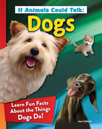 If Animals Could Talk: Dogs: Learn Fun Facts About the Things Dogs Do! - ANN TATLOCK