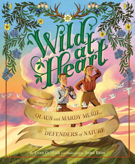 Wild at Heart: The Story of Olaus and Mardy Murie, Defenders of Nature - EVAN GRIFFITH - ANNA BRON