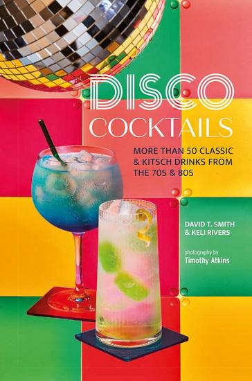 Disco Cocktails: More than 50 classic & kitsch drinks from the 70s & 80s - DAVID T SMITH - KELI RIVERS