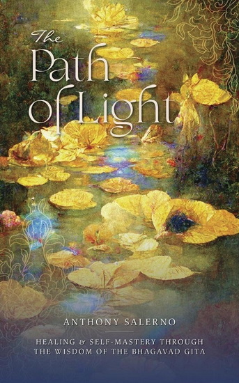 The Path of Light: Healing & Self-Mastery through the Wisdom of the Bhagavad Gita - ANTHONY SALERNO - TONI CARMINE SALERNO
