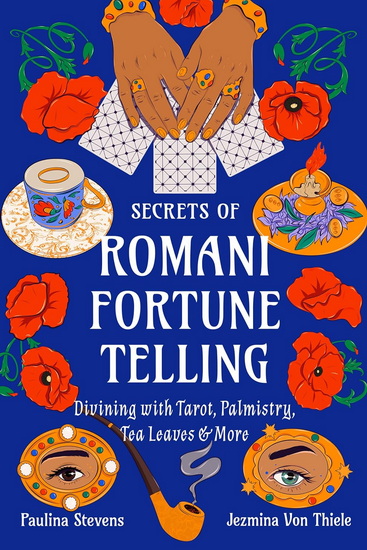 Secrets of Romani Fortune-Telling: Divining with Tarot, Palmistry, Tea Leaves, and More - JEZMINA VON THIELE - PAULINA STEVENS