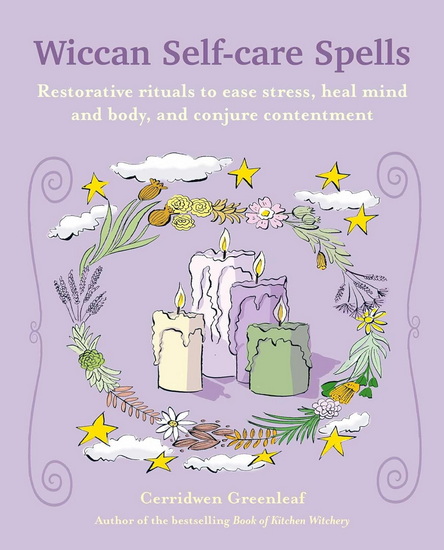 Wiccan Self-care Spells: Restorative rituals to ease stress, heal mind and body, and conjure contentment - CERRIDWEN GREENLEAF