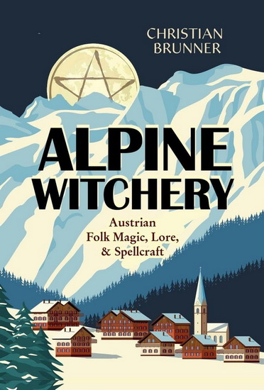 Alpine Witchery: Austrian Folk Magic, Lore, & Spellcraft - CHRISTIAN BRUNNER - DANU FOREST