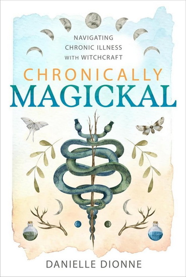 Chronically Magickal: Navigating Chronic Illness with Witchcraft - DANIELLE DIONNE - AMY BLACKTHORN