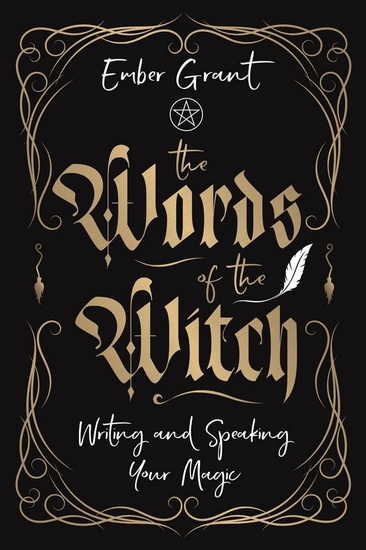 The Words of the Witch: Writing and Speaking Your Magic - EMBER GRANT