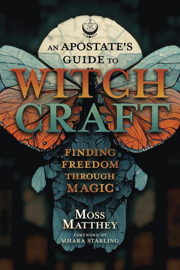 An Apostate&#39;s Guide to Witchcraft: Finding Freedom Through Magic - MOSS MATTHEY - MHARA STARLING