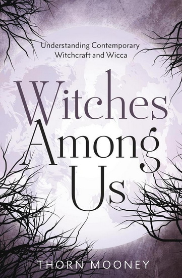 Witches Among Us: Understanding Contemporary Witchcraft and Wicca - THORN MOONEY