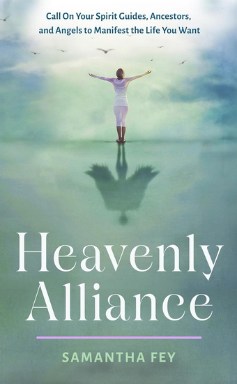 Heavenly Alliance: Call on Your Spirit Guides, Ancestors, and Angels to Manifest the Life You Want - SAMANTHA FEY