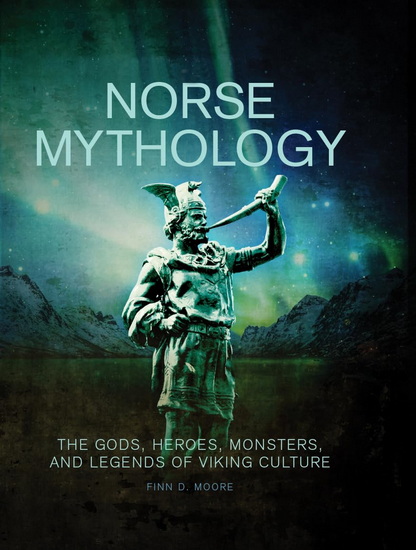Norse Mythology: The Gods, Heroes, Monsters and Legends of the Viking Culture - FINN D MOORE
