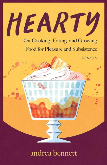Hearty: On Cooking, Eating, and Growing Food for Pleasure and Subsistence - ANDREA BENNETT
