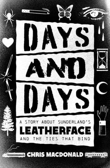 Days and Days: A Story about Sunderland’s Leatherface and the Ties That Bind - CHRIS MACDONALD