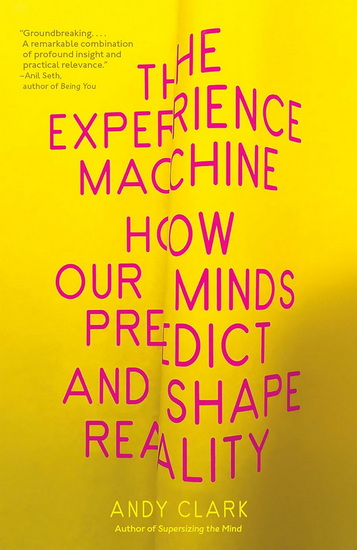 The Experience Machine: How Our Minds Predict and Shape Reality - ANDY CLARK