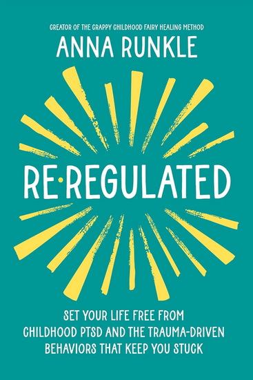 Re-Regulated: Set Your Life Free from Childhood PTSD and the Trauma-Driven Behaviors That Keep  You Stuck - ANNA RUNKLE