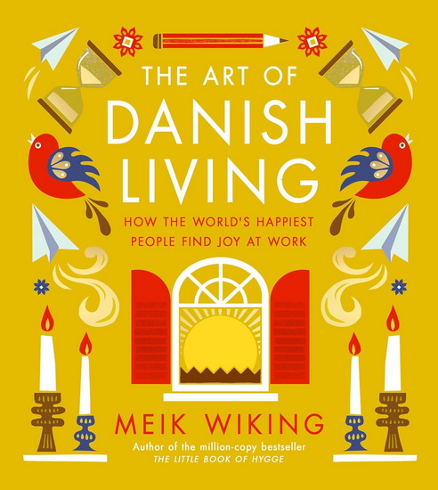 The Art of Danish Living: How the World's Happiest People Find Joy at Work - MEIK WIKING