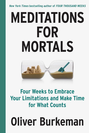 Meditations for Mortals: Four Weeks to Embrace Your Limitations and Make Time for What Counts - OLIVER BURKEMAN