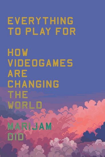 Everything to Play For: An Insider's Guide to How Videogames are Changing Our World - MARIJAM DID