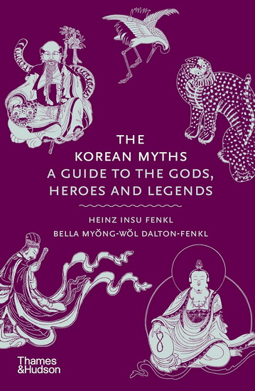 The Korean Myths: A Guide to the Gods, Heroes, and Legends - HEINZ INSU FENKL - BELLA DALTON-FENKL